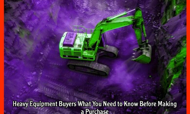 Heavy Equipment Buyers What You Need to Know Before Making a Purchase